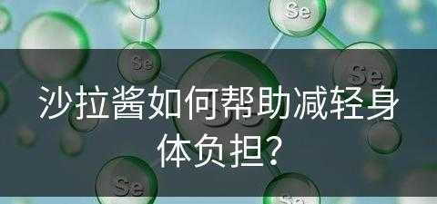 沙拉酱如何帮助减轻身体负担？